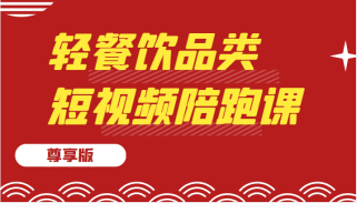 轻餐饮品类短视频陪跑课（尊享版），包括：基础篇、认知篇、算法篇、定位篇、对标