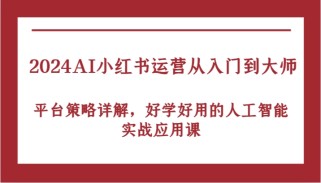 2024AI小红书运营从入门到大师，平台策略详解，好学好用的人工智能实战应用课