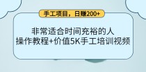 手工项目，日赚200+非常适合时间充裕的人，项目操作+价值5K手工培训视频