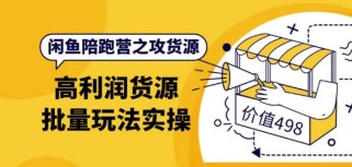 闲鱼陪跑营之攻货源：高利润货源批量玩法，月入过万实操（价值498元）