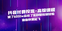 抖音付费投流·高级课程，烧了6000w总结了实战型投放经验，助你快速起飞