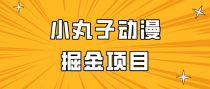 日入300的小丸子动漫掘金项目，简单好上手，适合所有朋友操作！