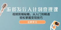 游戏发行人计划变现课：视频剪辑秘籍，从入门到精通，轻松掌握变现技巧