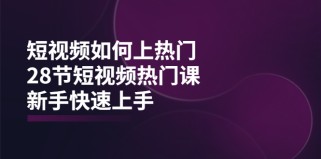 短视频如何上热门，突破播放量卡在500的限制，新手快速上手（28节课）