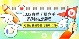 直播间操盘手系列实战课程：知识付费账号日均场观10万+(21节视频课)