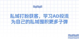 私域打粉获客，学习AD投流，为自己的私域囤积更多子弹