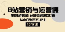 B站营销与运营课：带你玩转B站 从建号到爆款打造 从小白到百万UP主（10节课）