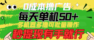 0成本撸广告 每天单机50+， 多机器多撸可批量操作，秒提现有手就行