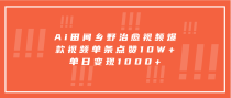 Ai田间乡野治愈视频，爆款视频单条点赞10W+，单日变现1000+