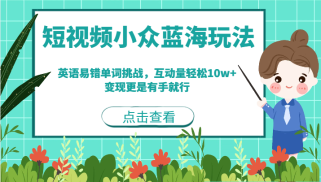 短视频小众蓝海玩法，英语易错单词挑战，互动量轻松10w+，变现更是有手就行