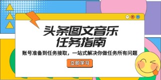 头条图文音乐任务指南：账号准备到任务接取，一站式解决你做任务所有问题