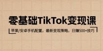 零基础TikTok变现课：苹果/安卓手机配置，最新变现策略，日赚500+技巧