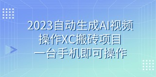 2023自动生成AI视频操作XC搬砖项目，一台手机即可操作