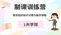 制课训练营：1天学完，教你做好知识付费与制作课程