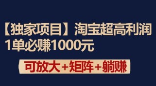 独家淘宝超高利润项目：1单必赚1000元，可放大可矩阵操作