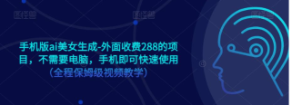 手机版ai美女生成-外面收费288的项目，不需要电脑，手机即可快速使用（全程保姆级...）