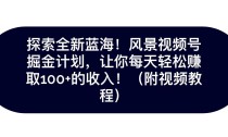 探索全新蓝海！抖音风景视频号掘金计划，让你每天轻松日赚100+，保姆级教学