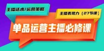 单品运营实操主播必修课：主播话术/运营策略/主播表现力（27节课）