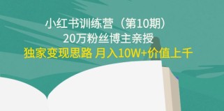  小红书训练营（第10期）20万粉丝博主亲授：独家变现思路 月入10W+价值上千