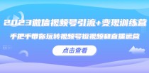 微信视频号引流+变现训练营：手把手带你玩转视频号短视频和直播运营