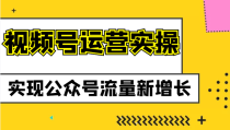 视频号运营实操课程，实现公众号流量新增长