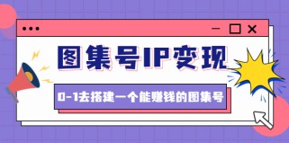 图集号IP变现，0-1去搭建一个能赚钱的图集号（文档+资料+视频）