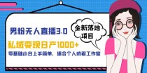 男粉无人直播3.0私域变现日产1000+，零基础小白上手简单，适合个人或工作室