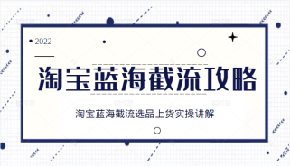 淘宝蓝海截流攻略，淘宝蓝海截流选品上货实操讲解