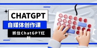 ChatGPT自媒体创作课，抓住ChatGPT红利，助你创作效率提升10倍