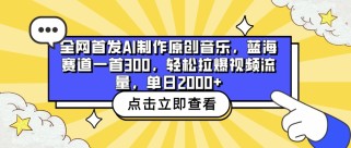 全网首发AI制作原创音乐，蓝海赛道一首300，轻松拉爆视频流量，单日2000+