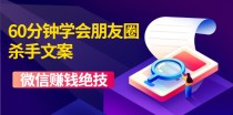 60分钟学会朋友圈杀手文案，一个让你快速赚钱的营销技术！微信赚钱绝技