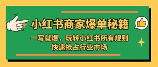 小红书·商家爆单秘籍：一写就爆，玩转小红书所有规则，快速抢占行业市场