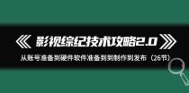 影视综纪技术攻略2.0：从账号准备到硬件软件准备到到制作到发布（26节课）