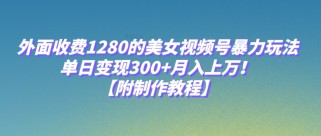 外面收费1280的美女视频号暴力玩法，单日变现300+，月入上万！【附制作教程】  