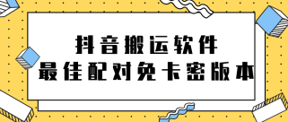 抖音搬运软件之（最佳配对）免卡密版本【视频教程+软件】