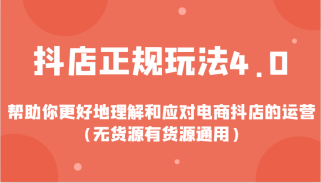 抖店正规玩法4.0，帮助你更好地理解和应对电商抖店的运营（无货源有货源通用）