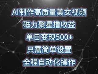 AI制作高质量美女视频，磁力聚星撸收益，单日变现500+，操作简单，全程自动化