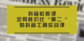 抖音社群课，全网性价比“第二“的抖音工具实战课