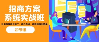 招商方案系统实战班：让你获取更多客户，更大市场，更持续的出货量(27节)