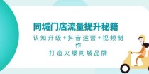 同城门店流量提升秘籍：认知升级+抖音运营+视频制作，打造火爆同城品牌