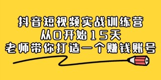 抖音短视频实战训练营，从0开始15天老师带你打造一个赚钱账号