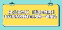 【企业宣传片】拍摄思维提升专业影视质感核心揭密一课搞定