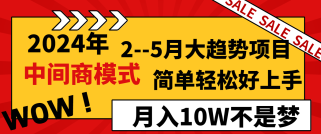 2024年2-5月大趋势项目，利用中间商模式，简单轻松好上手，月入10W不是梦