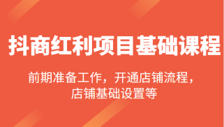 抖商红利项目基础课程，包括：前期准备工作，开通店铺流程，店铺基础设置等