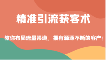 精准引流获客术，教你布局流量渠道，拥有源源不断的客户