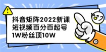 抖音矩阵2022新课：短视频百分百起号，1W粉丝顶10W 