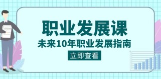 职业发展课，未来10年职业发展指南（七套课程合集）