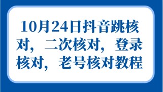 10月24日抖音跳核对，二次核对，登录核对，老号核对教程