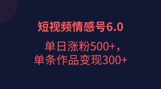 短视频情感项目6.0，单日涨粉以5000+，单条作品变现300+