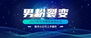 (价值1980)2023年最新男粉裂变引流赚钱落地玩法，新手小白可上手操作